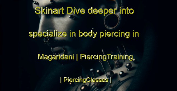 Skinart Dive deeper into specialize in body piercing in Magaridani | PiercingTraining | PiercingClasses | SkinartTraining-Japan